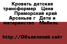 Кровать детская трансформер › Цена ­ 5 000 - Приморский край, Арсеньев г. Дети и материнство » Мебель   